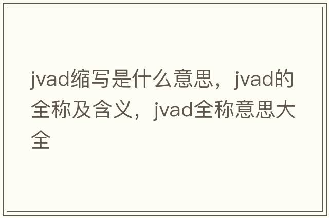 jvad縮寫(xiě)是什么意思，jvad的全稱(chēng)及含義，jvad全稱(chēng)意思大全