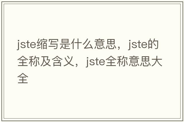 jste縮寫(xiě)是什么意思，jste的全稱(chēng)及含義，jste全稱(chēng)意思大全
