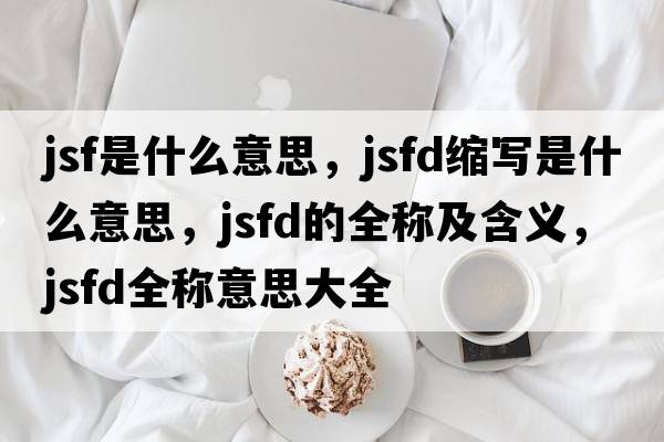 jsf是什么意思，jsfd縮寫(xiě)是什么意思，jsfd的全稱(chēng)及含義，jsfd全稱(chēng)意思大全