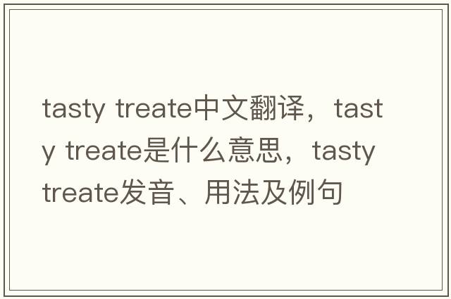 tasty treate中文翻譯，tasty treate是什么意思，tasty treate發(fā)音、用法及例句