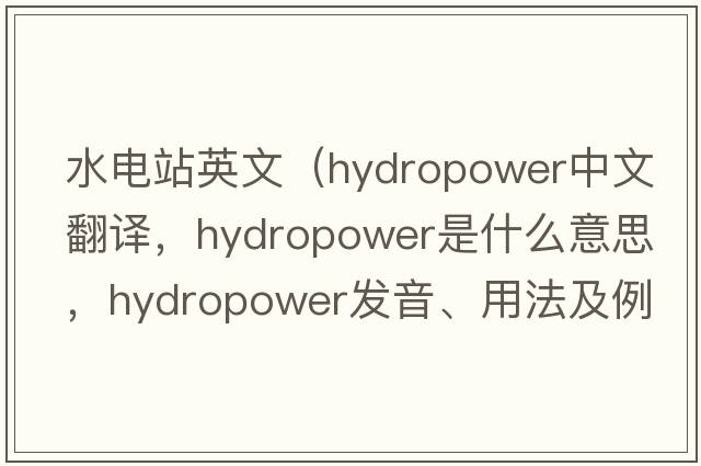 水電站英文（hydropower中文翻譯，hydropower是什么意思，hydropower發(fā)音、用法及例句）