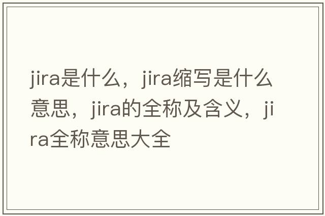 jira是什么，jira縮寫(xiě)是什么意思，jira的全稱(chēng)及含義，jira全稱(chēng)意思大全