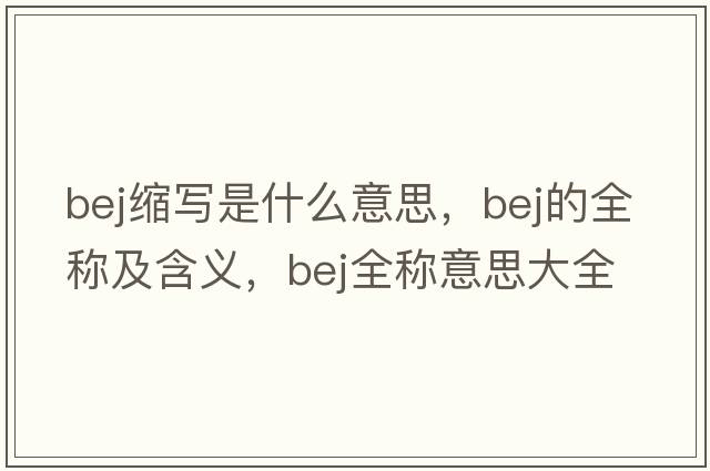 bej縮寫(xiě)是什么意思，bej的全稱(chēng)及含義，bej全稱(chēng)意思大全