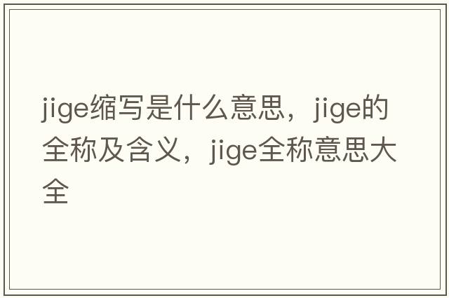 jige縮寫(xiě)是什么意思，jige的全稱(chēng)及含義，jige全稱(chēng)意思大全