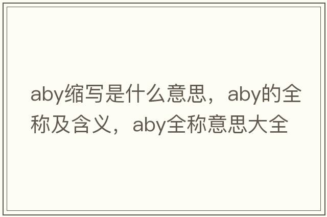 aby縮寫(xiě)是什么意思，aby的全稱(chēng)及含義，aby全稱(chēng)意思大全