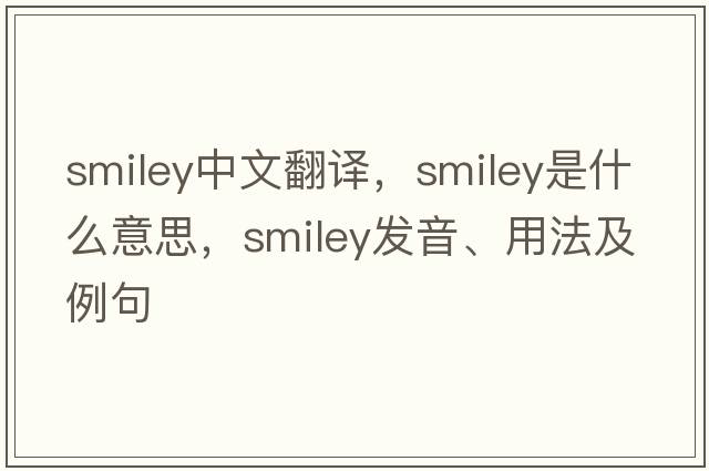 smiley中文翻譯，smiley是什么意思，smiley發(fā)音、用法及例句