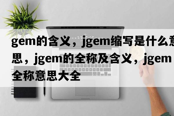 gem的含義，jgem縮寫(xiě)是什么意思，jgem的全稱(chēng)及含義，jgem全稱(chēng)意思大全