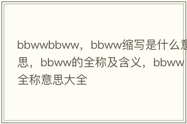 bbwwbbww，bbww縮寫(xiě)是什么意思，bbww的全稱(chēng)及含義，bbww全稱(chēng)意思大全