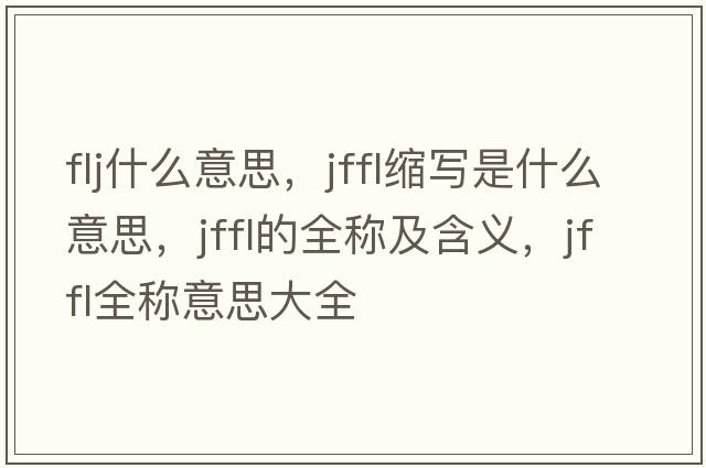 flj什么意思，jffl縮寫(xiě)是什么意思，jffl的全稱(chēng)及含義，jffl全稱(chēng)意思大全