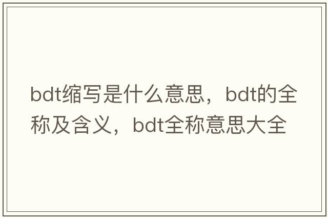bdt縮寫(xiě)是什么意思，bdt的全稱(chēng)及含義，bdt全稱(chēng)意思大全