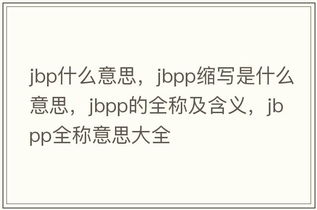 jbp什么意思，jbpp縮寫(xiě)是什么意思，jbpp的全稱(chēng)及含義，jbpp全稱(chēng)意思大全