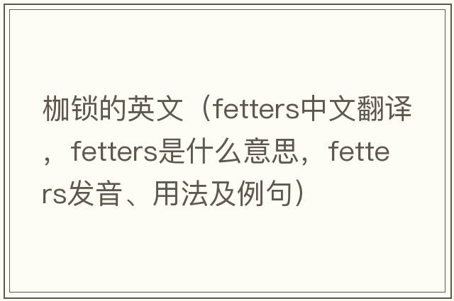 枷鎖的英文（fetters中文翻譯，fetters是什么意思，fetters發(fā)音、用法及例句）