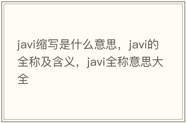 javi縮寫(xiě)是什么意思，javi的全稱(chēng)及含義，javi全稱(chēng)意思大全