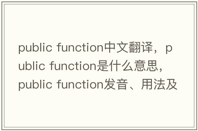 public function中文翻譯，public function是什么意思，public function發(fā)音、用法及例句