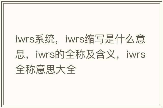 iwrs系統，iwrs縮寫(xiě)是什么意思，iwrs的全稱(chēng)及含義，iwrs全稱(chēng)意思大全