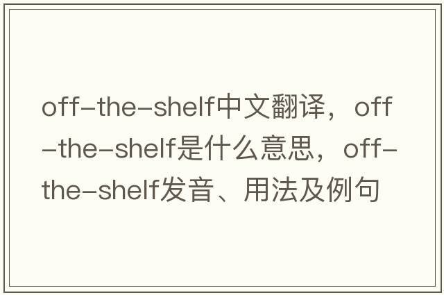 off-the-shelf中文翻譯，off-the-shelf是什么意思，off-the-shelf發(fā)音、用法及例句