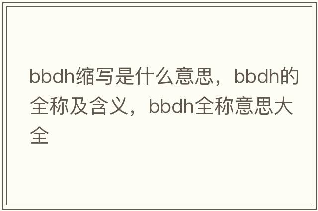 bbdh縮寫(xiě)是什么意思，bbdh的全稱(chēng)及含義，bbdh全稱(chēng)意思大全