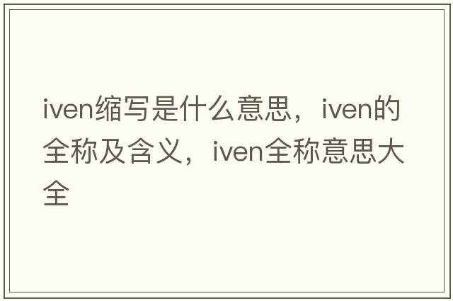 iven縮寫(xiě)是什么意思，iven的全稱(chēng)及含義，iven全稱(chēng)意思大全