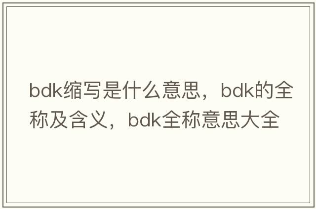 bdk縮寫(xiě)是什么意思，bdk的全稱(chēng)及含義，bdk全稱(chēng)意思大全