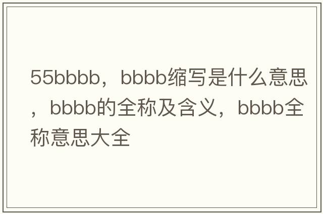 55bbbb，bbbb縮寫(xiě)是什么意思，bbbb的全稱(chēng)及含義，bbbb全稱(chēng)意思大全