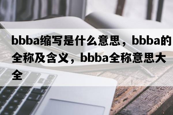 bbba縮寫(xiě)是什么意思，bbba的全稱(chēng)及含義，bbba全稱(chēng)意思大全