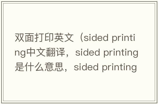雙面打印英文（sided printing中文翻譯，sided printing是什么意思，sided printing發(fā)音、用法及例句）