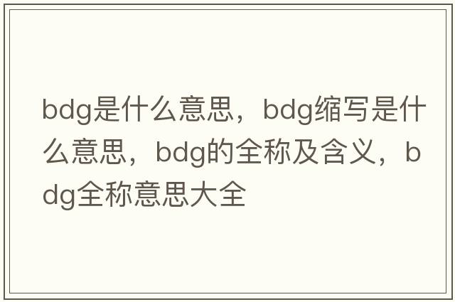 bdg是什么意思，bdg縮寫(xiě)是什么意思，bdg的全稱(chēng)及含義，bdg全稱(chēng)意思大全