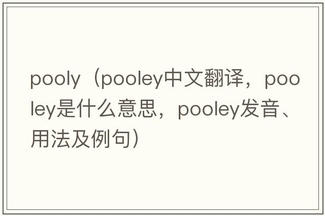 pooly（Pooley中文翻譯，Pooley是什么意思，Pooley發(fā)音、用法及例句）