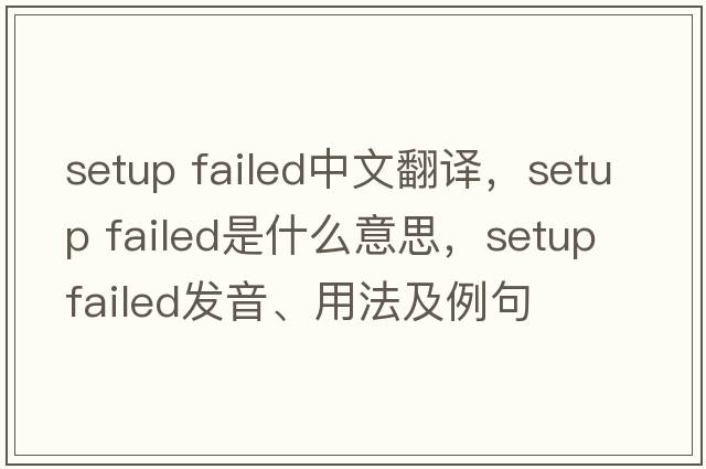 setup failed中文翻譯，setup failed是什么意思，setup failed發(fā)音、用法及例句