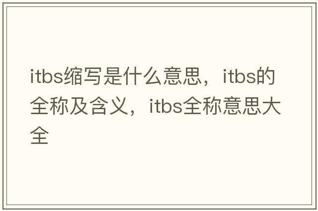 itbs縮寫(xiě)是什么意思，itbs的全稱(chēng)及含義，itbs全稱(chēng)意思大全