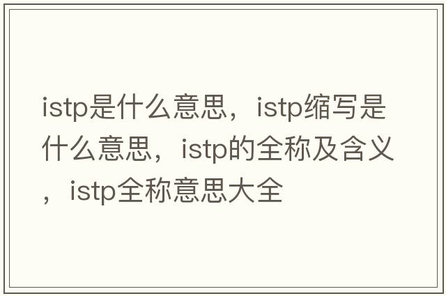 istp是什么意思，istp縮寫(xiě)是什么意思，istp的全稱(chēng)及含義，istp全稱(chēng)意思大全