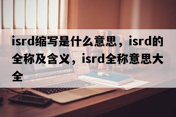 isrd縮寫(xiě)是什么意思，isrd的全稱(chēng)及含義，isrd全稱(chēng)意思大全