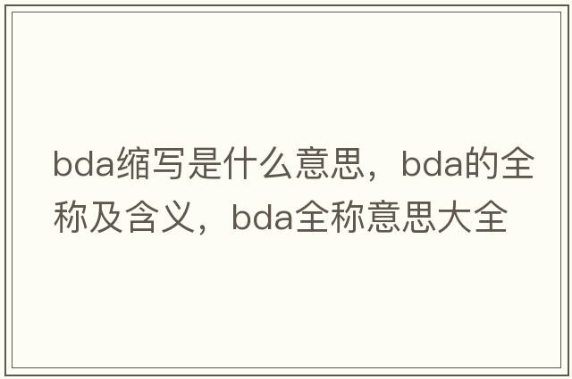 bda縮寫(xiě)是什么意思，bda的全稱(chēng)及含義，bda全稱(chēng)意思大全