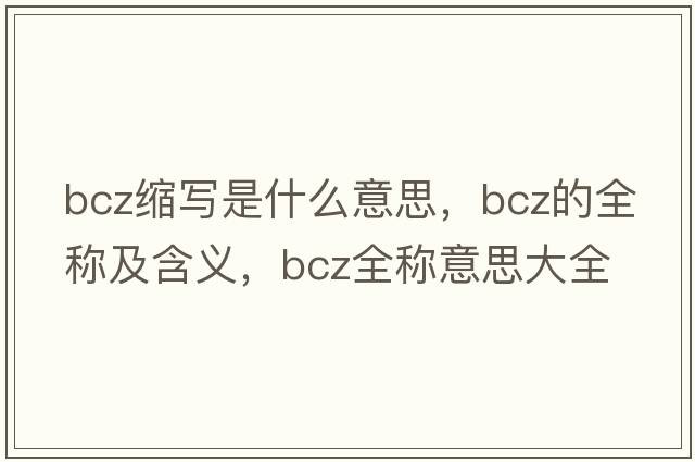 bcz縮寫(xiě)是什么意思，bcz的全稱(chēng)及含義，bcz全稱(chēng)意思大全