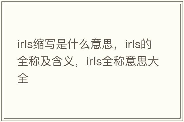 irls縮寫(xiě)是什么意思，irls的全稱(chēng)及含義，irls全稱(chēng)意思大全