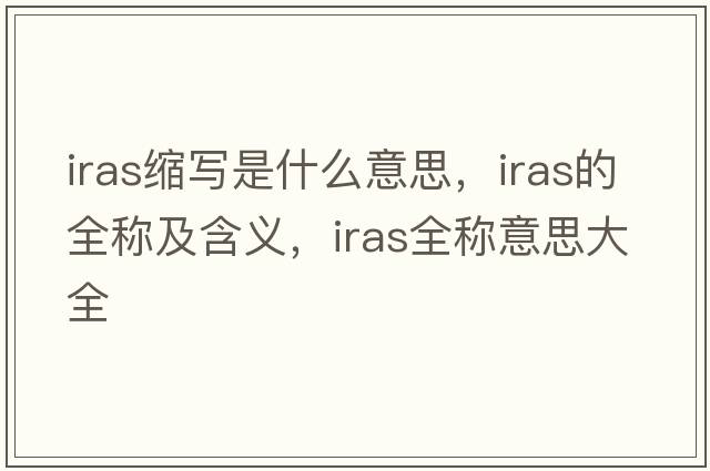 iras縮寫(xiě)是什么意思，iras的全稱(chēng)及含義，iras全稱(chēng)意思大全