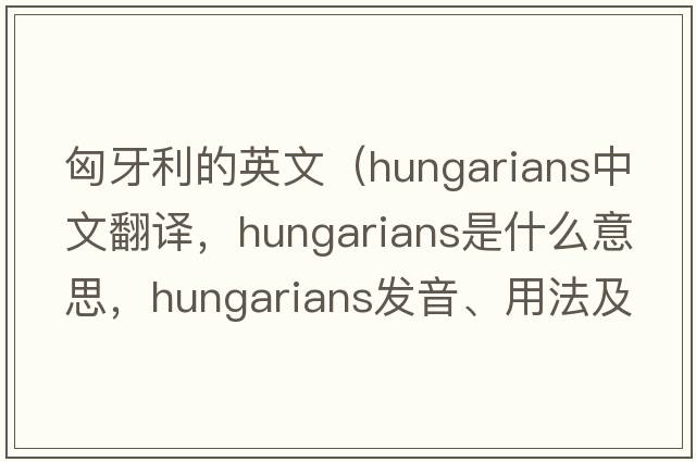 匈牙利的英文（Hungarians中文翻譯，Hungarians是什么意思，Hungarians發(fā)音、用法及例句）