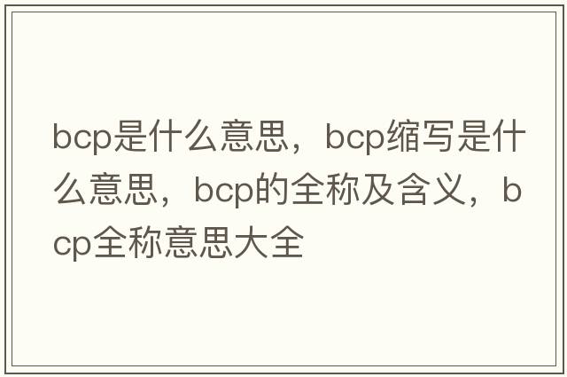 bcp是什么意思，bcp縮寫(xiě)是什么意思，bcp的全稱(chēng)及含義，bcp全稱(chēng)意思大全