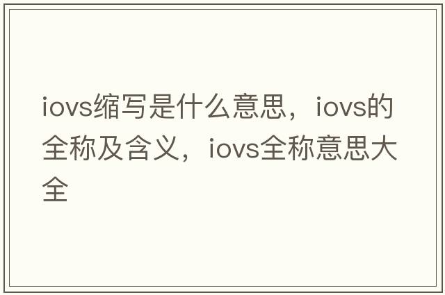 iovs縮寫(xiě)是什么意思，iovs的全稱(chēng)及含義，iovs全稱(chēng)意思大全