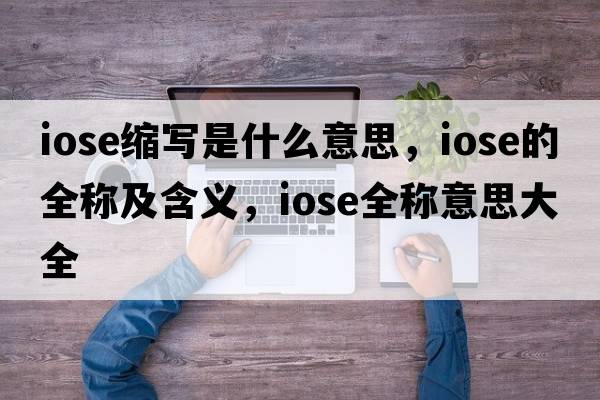iose縮寫(xiě)是什么意思，iose的全稱(chēng)及含義，iose全稱(chēng)意思大全