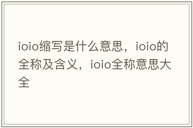 ioio縮寫(xiě)是什么意思，ioio的全稱(chēng)及含義，ioio全稱(chēng)意思大全