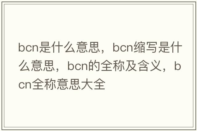 bcn是什么意思，bcn縮寫(xiě)是什么意思，bcn的全稱(chēng)及含義，bcn全稱(chēng)意思大全