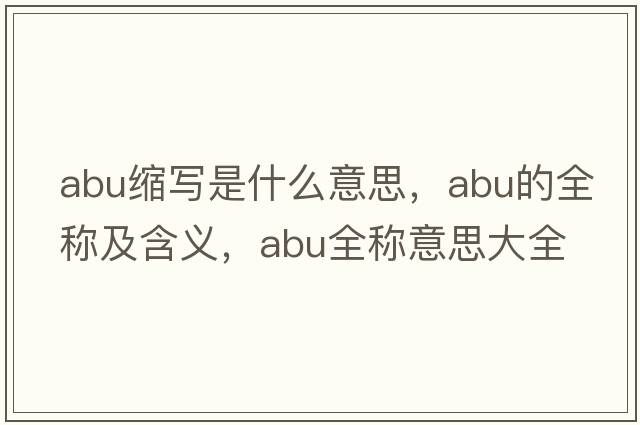 abu縮寫(xiě)是什么意思，abu的全稱(chēng)及含義，abu全稱(chēng)意思大全