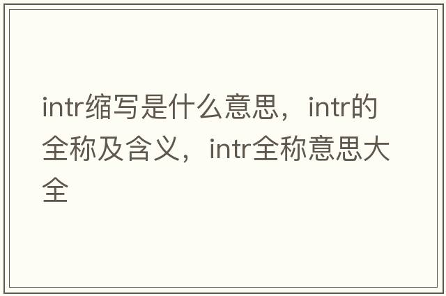 intr縮寫(xiě)是什么意思，intr的全稱(chēng)及含義，intr全稱(chēng)意思大全