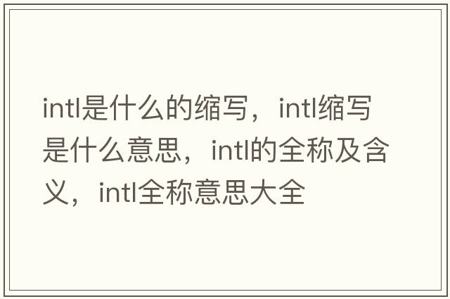 intl是什么的縮寫(xiě)，intl縮寫(xiě)是什么意思，intl的全稱(chēng)及含義，intl全稱(chēng)意思大全