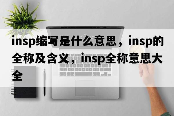 insp縮寫(xiě)是什么意思，insp的全稱(chēng)及含義，insp全稱(chēng)意思大全