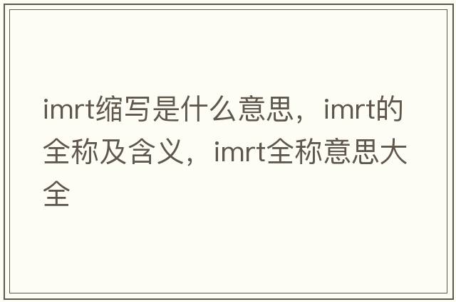 imrt縮寫(xiě)是什么意思，imrt的全稱(chēng)及含義，imrt全稱(chēng)意思大全
