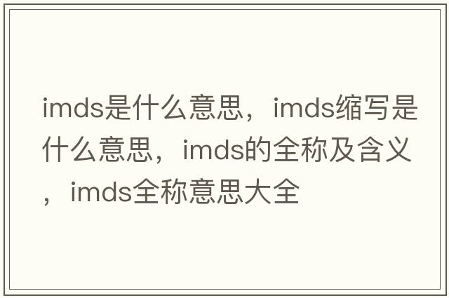 imds是什么意思，imds縮寫(xiě)是什么意思，imds的全稱(chēng)及含義，imds全稱(chēng)意思大全