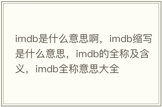 imdb是什么意思啊，imdb縮寫(xiě)是什么意思，imdb的全稱(chēng)及含義，imdb全稱(chēng)意思大全