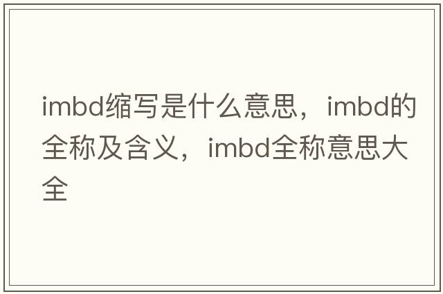 imbd縮寫(xiě)是什么意思，imbd的全稱(chēng)及含義，imbd全稱(chēng)意思大全